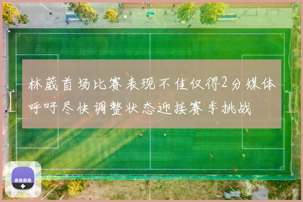 林葳首场比赛表现不佳仅得2分媒体呼吁尽快调整状态迎接赛季挑战