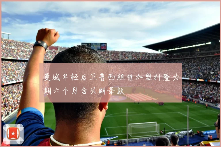 曼城年轻后卫普西租借加盟科隆为期六个月含买断条款