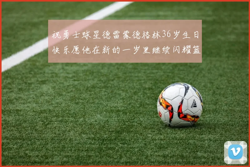 祝勇士球星德雷蒙德格林36岁生日快乐愿他在新的一岁里继续闪耀篮球场