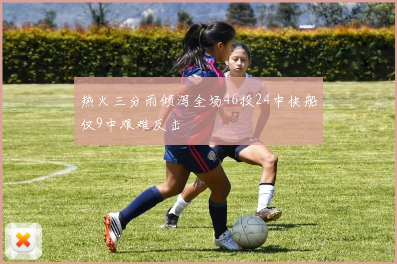 热火三分雨倾泻全场46投24中快船仅9中艰难反击