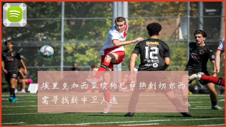 埃里克加西亚续约巴萨热刺切尔西需寻找新中卫人选