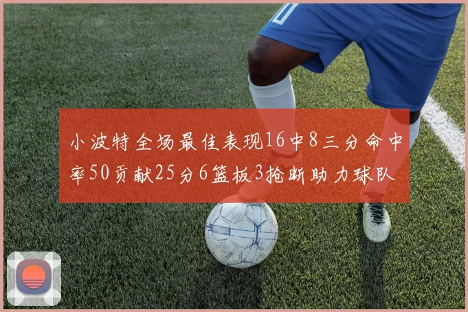 小波特全场最佳表现16中8三分命中率50贡献25分6篮板3抢断助力球队奋战