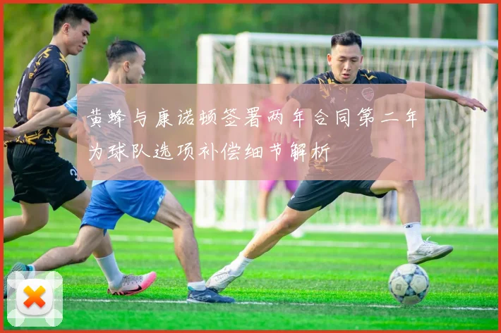 黄蜂与康诺顿签署两年合同第二年为球队选项补偿细节解析