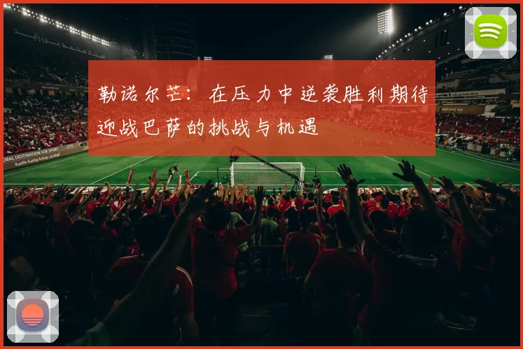 勒诺尔芒：在压力中逆袭胜利期待迎战巴萨的挑战与机遇