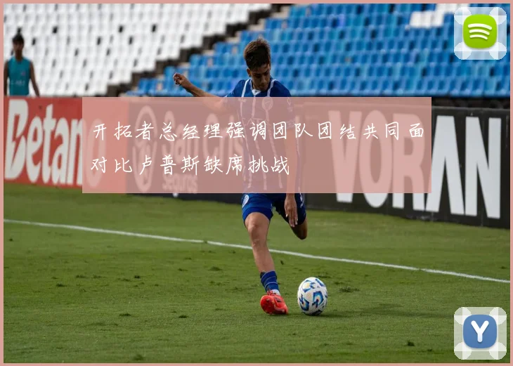 开拓者总经理强调团队团结共同面对比卢普斯缺席挑战
